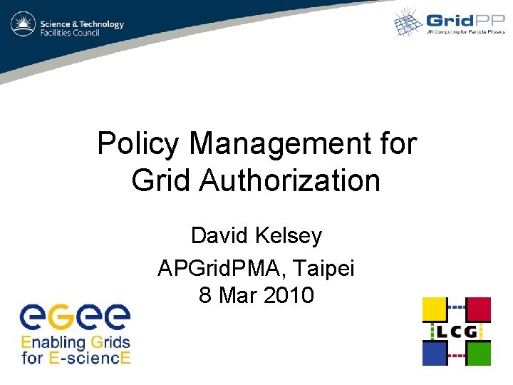 Policy Management for Grid Authorization David Kelsey APGrid. PMA, Taipei 8 Mar 2010 