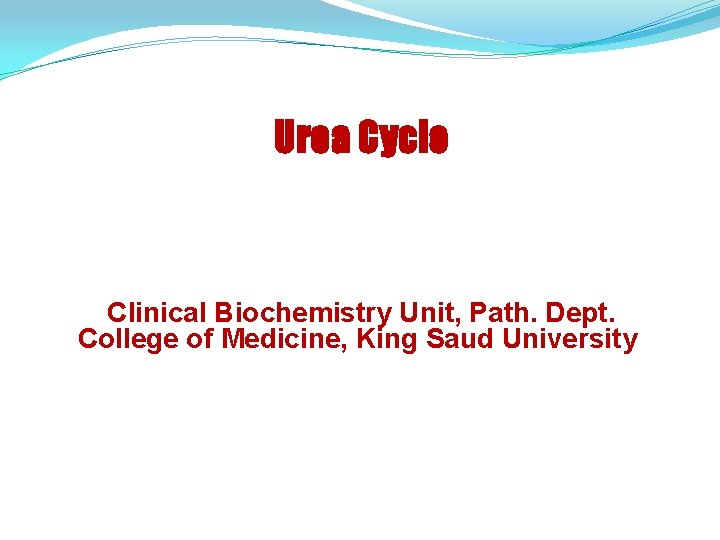 Urea Cycle Clinical Biochemistry Unit, Path. Dept. College of Medicine, King Saud University 