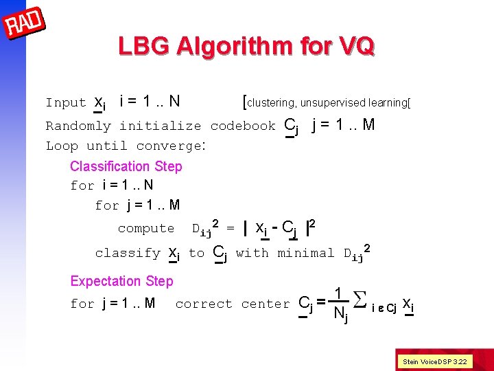 LBG Algorithm for VQ [clustering, unsupervised learning[ Randomly initialize codebook Cj j = 1.