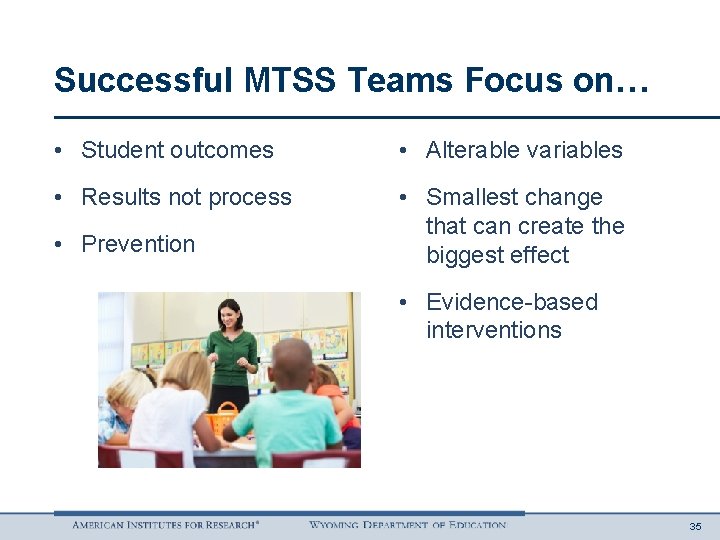 Successful MTSS Teams Focus on… • Student outcomes • Alterable variables • Results not