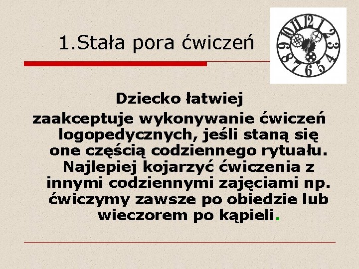 1. Stała pora ćwiczeń Dziecko łatwiej zaakceptuje wykonywanie ćwiczeń logopedycznych, jeśli staną się one