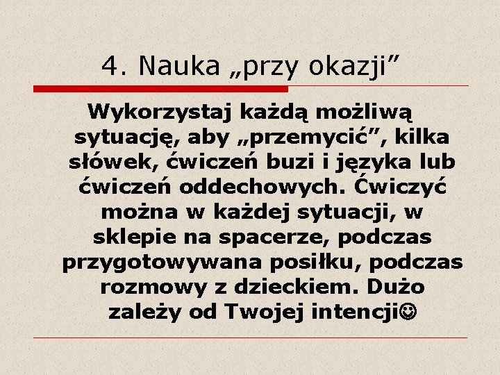 4. Nauka „przy okazji” Wykorzystaj każdą możliwą sytuację, aby „przemycić”, kilka słówek, ćwiczeń buzi