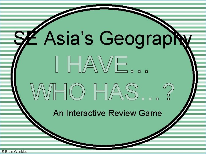 SE Asia’s Geography I HAVE… WHO HAS…? An Interactive Review Game © Brain Wrinkles