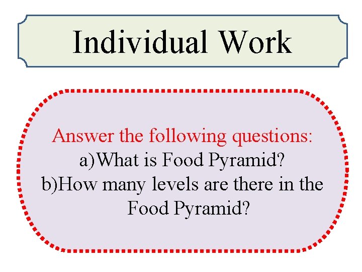 Individual Work Answer the following questions: a)What is Food Pyramid? b)How many levels are