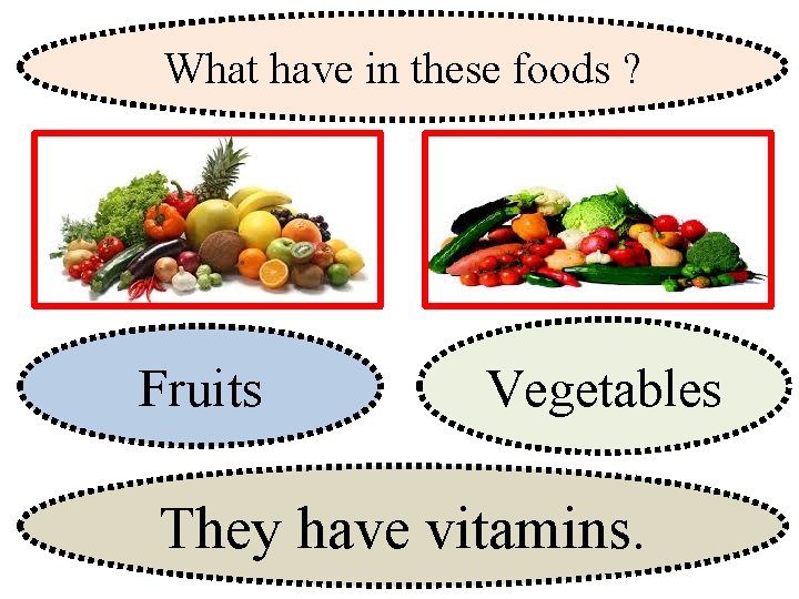 What have in these foods ? Fruits Vegetables They have vitamins. 