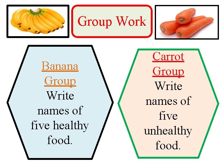 Group Work Banana Group Write names of five healthy food. Carrot Group Write names