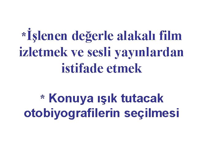 *İşlenen değerle alakalı film izletmek ve sesli yayınlardan istifade etmek * Konuya ışık tutacak