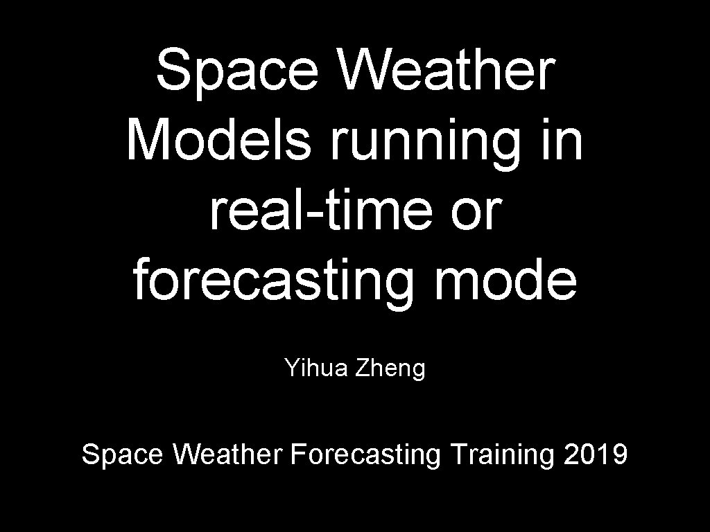 Space Weather Models running in real-time or forecasting mode Yihua Zheng Space Weather Forecasting