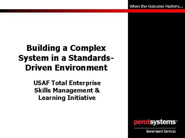 When the Outcome Matters… Building a Complex System in a Standards. Driven Environment USAF