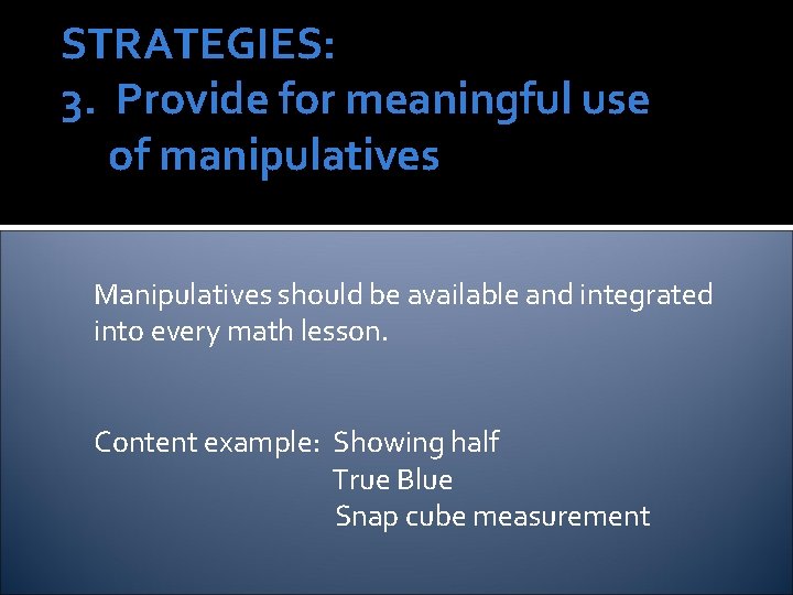 STRATEGIES: 3. Provide for meaningful use of manipulatives Manipulatives should be available and integrated