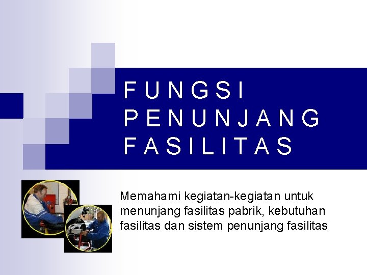 FUNGSI PENUNJANG FASILITAS Memahami kegiatan-kegiatan untuk menunjang fasilitas pabrik, kebutuhan fasilitas dan sistem penunjang