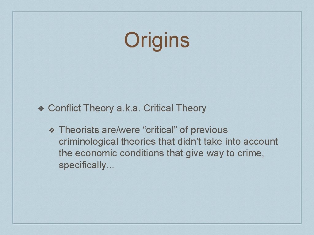 Origins ❖ Conflict Theory a. k. a. Critical Theory ❖ Theorists are/were “critical” of