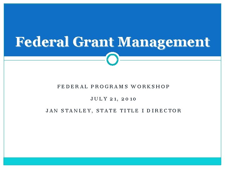 Federal Grant Management FEDERAL PROGRAMS WORKSHOP JULY 21, 2010 JAN STANLEY, STATE TITLE I