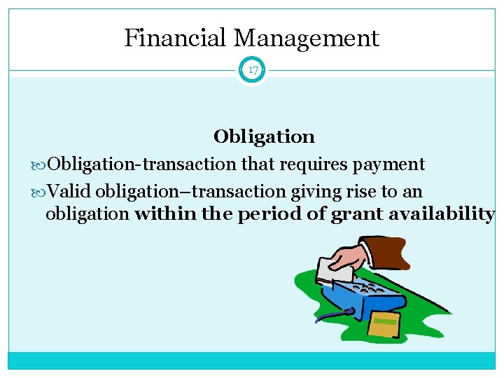 Financial Management 17 Obligation-transaction that requires payment Valid obligation–transaction giving rise to an obligation