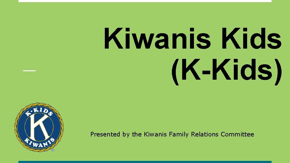 Kiwanis Kids (K-Kids) Presented by the Kiwanis Family Relations Committee 