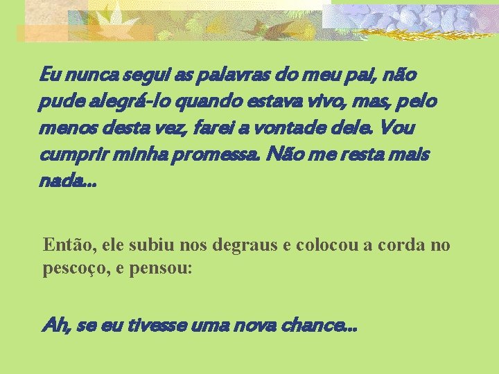 Eu nunca segui as palavras do meu pai, não pude alegrá-lo quando estava vivo,