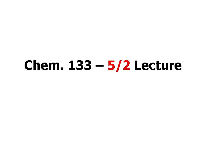 Chem. 133 – 5/2 Lecture 