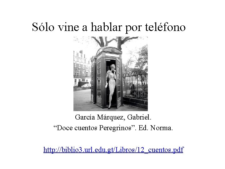 Sólo vine a hablar por teléfono García Márquez, Gabriel. “Doce cuentos Peregrinos”. Ed. Norma.