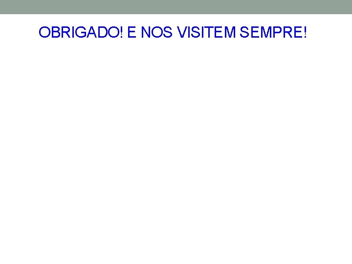 OBRIGADO! E NOS VISITEM SEMPRE! 