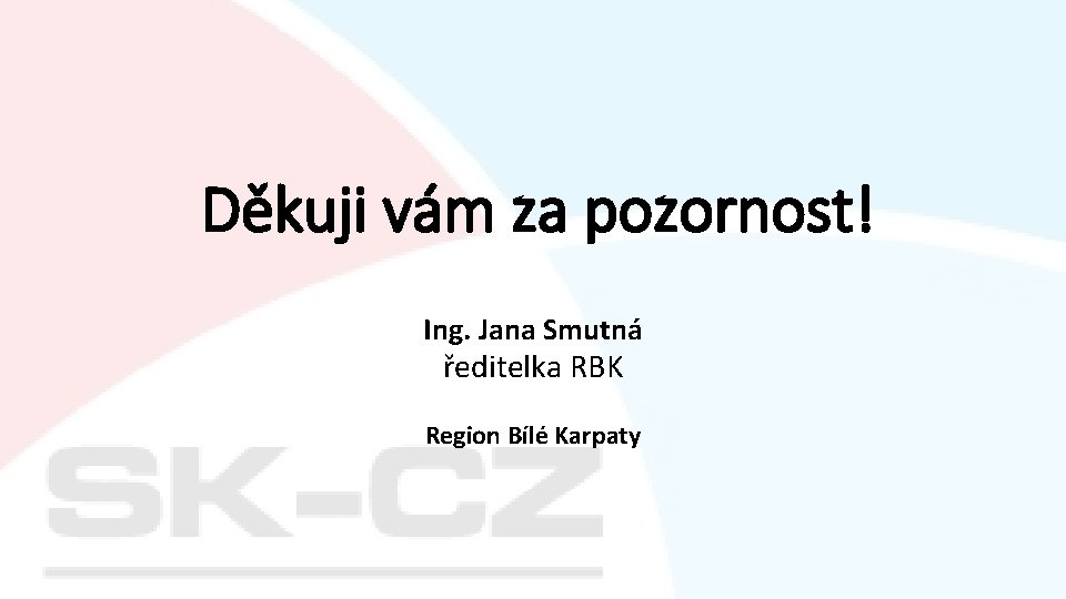 Děkuji vám za pozornost! Ing. Jana Smutná ředitelka RBK Region Bílé Karpaty 
