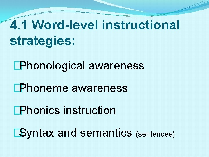 4. 1 Word-level instructional strategies: �Phonological awareness �Phoneme awareness �Phonics instruction �Syntax and semantics
