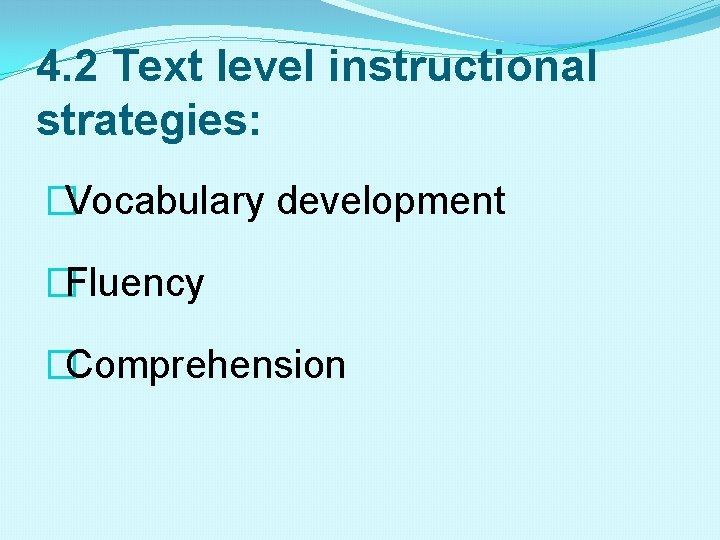 4. 2 Text level instructional strategies: �Vocabulary development �Fluency �Comprehension 