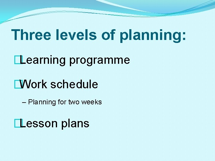 Three levels of planning: �Learning programme �Work schedule – Planning for two weeks �Lesson