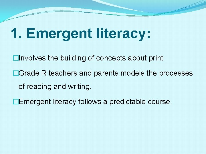 1. Emergent literacy: �Involves the building of concepts about print. �Grade R teachers and
