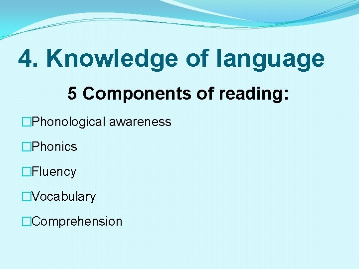 4. Knowledge of language 5 Components of reading: �Phonological awareness �Phonics �Fluency �Vocabulary �Comprehension