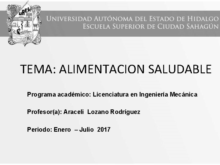 TEMA: ALIMENTACION SALUDABLE Programa académico: Licenciatura en Ingeniería Mecánica Profesor(a): Araceli Lozano Rodríguez Periodo: