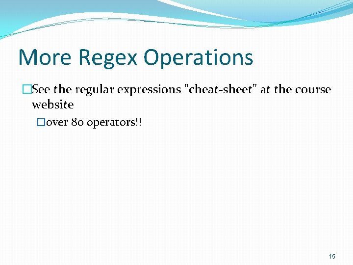 More Regex Operations �See the regular expressions "cheat-sheet" at the course website �over 80