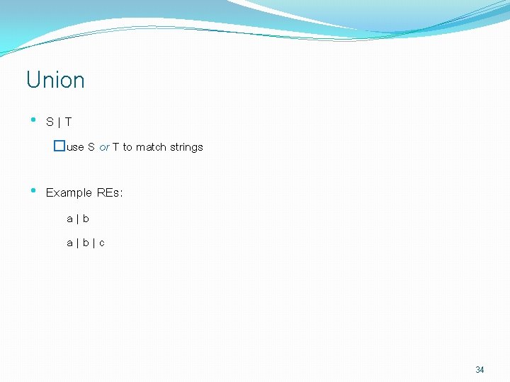 Union • S|T �use S or T to match strings • Example REs: a|b|c