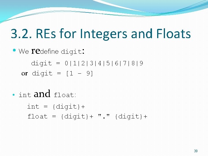 3. 2. REs for Integers and Floats • We redefine digit: digit = 0|1|2|3|4|5|6|7|8|9