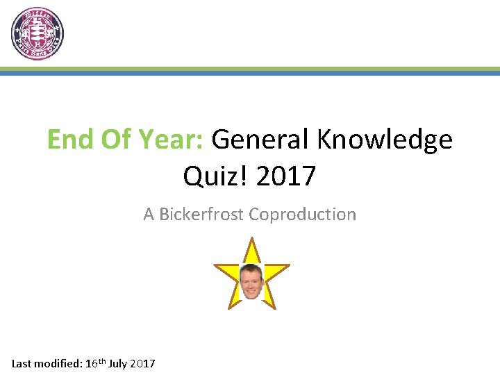 End Of Year: General Knowledge Quiz! 2017 A Bickerfrost Coproduction Last modified: 16 th
