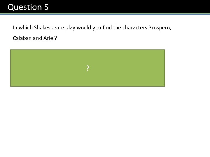 Question 5 In which Shakespeare play would you find the characters Prospero, Calaban and