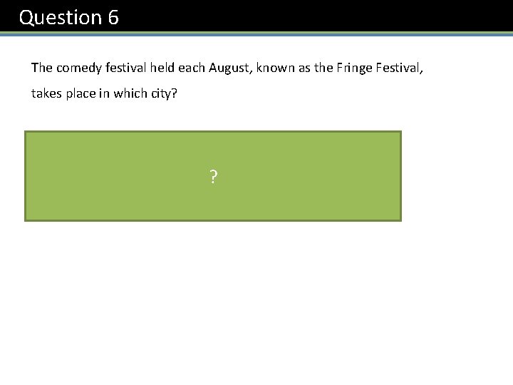 Question 6 The comedy festival held each August, known as the Fringe Festival, takes