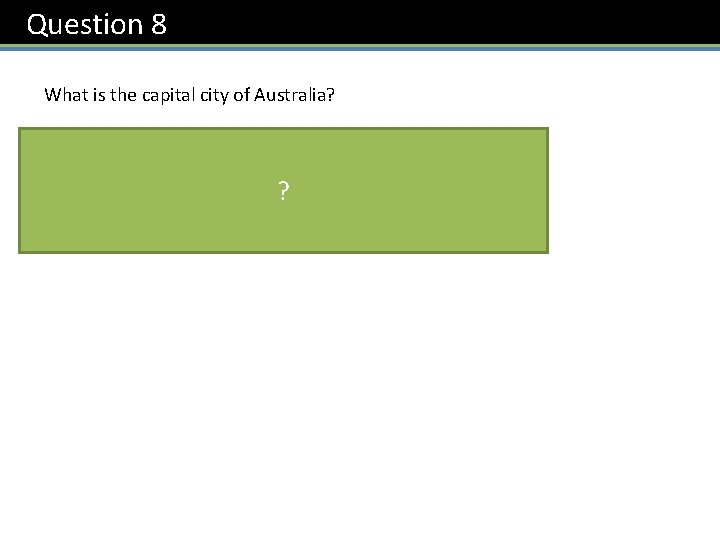 Question 8 What is the capital city of Australia? Canberra ? 