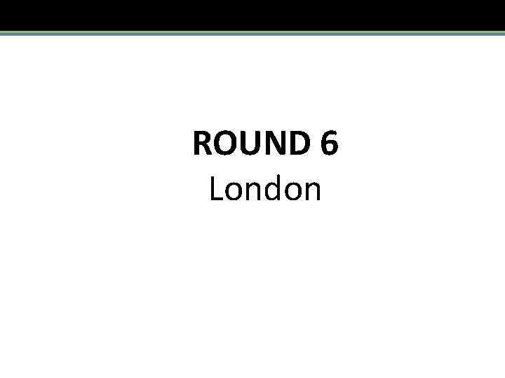 ROUND 6 London 