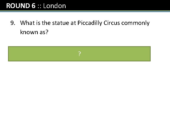 ROUND 6 : : London 9. What is the statue at Piccadilly Circus commonly