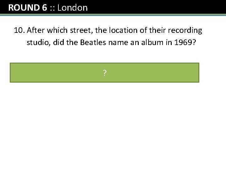 ROUND 6 : : London 10. After which street, the location of their recording