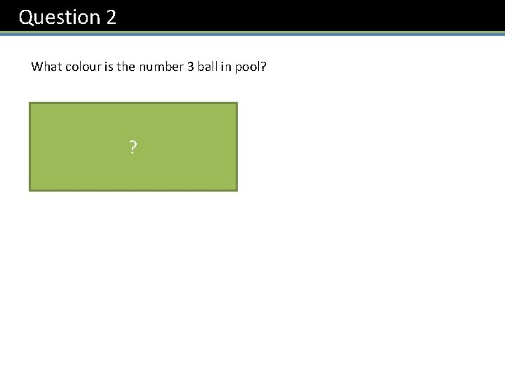 Question 2 What colour is the number 3 ball in pool? Blue ? 