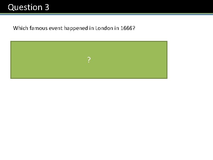 Question 3 Which famous event happened in London in 1666? ? of London The