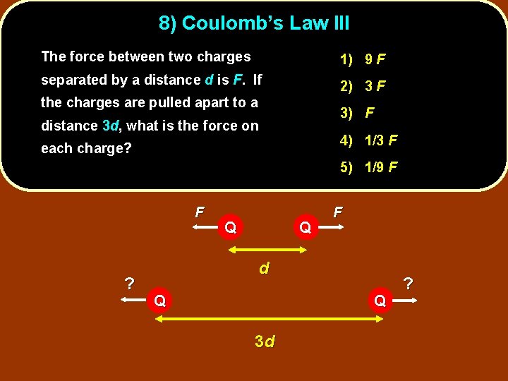 8) Coulomb’s Law III The force between two charges 1) 9 F separated by