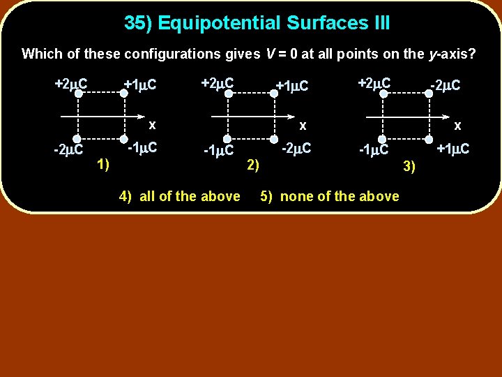 35) Equipotential Surfaces III Which of these configurations gives V = 0 at all