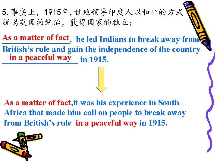 5. 事实上，1915年, 甘地领导印度人以和平的方式 脱离英国的统治，获得国家的独立; As a matter of fact he led Indians to break