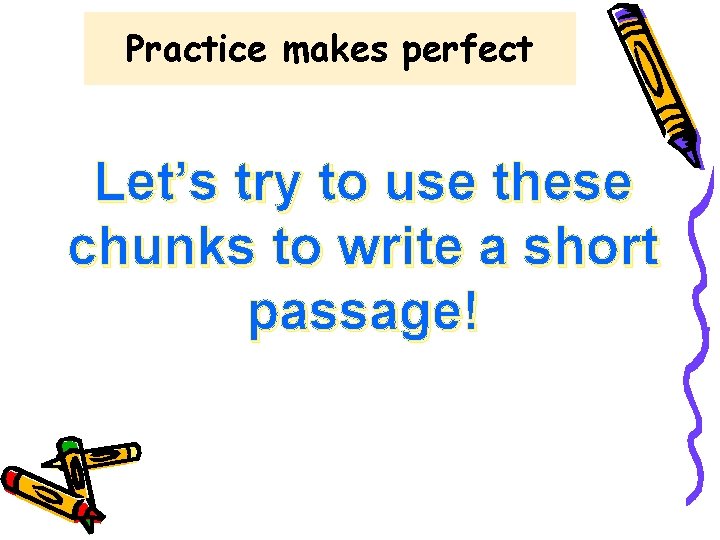 Practice makes perfect Let’s try to use these chunks to write a short passage!