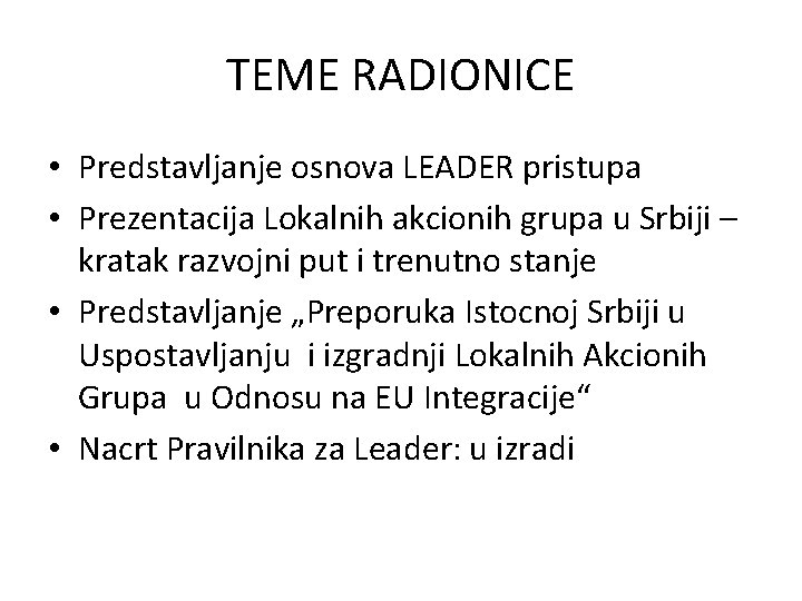 TEME RADIONICE • Predstavljanje osnova LEADER pristupa • Prezentacija Lokalnih akcionih grupa u Srbiji