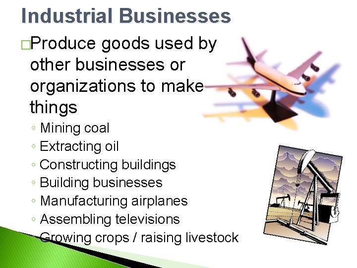 Industrial Businesses �Produce goods used by other businesses or organizations to make things ◦