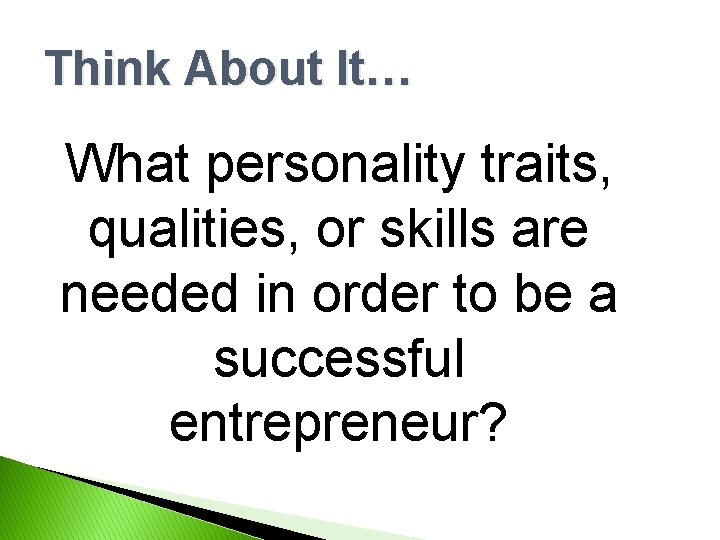 Think About It… What personality traits, qualities, or skills are needed in order to