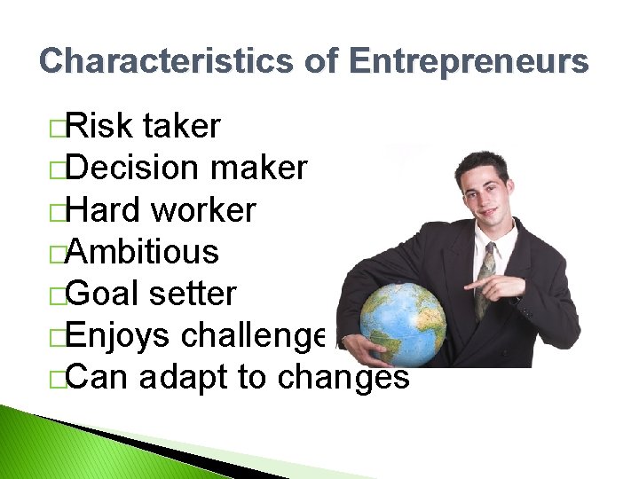 Characteristics of Entrepreneurs �Risk taker �Decision maker �Hard worker �Ambitious �Goal setter �Enjoys challenges